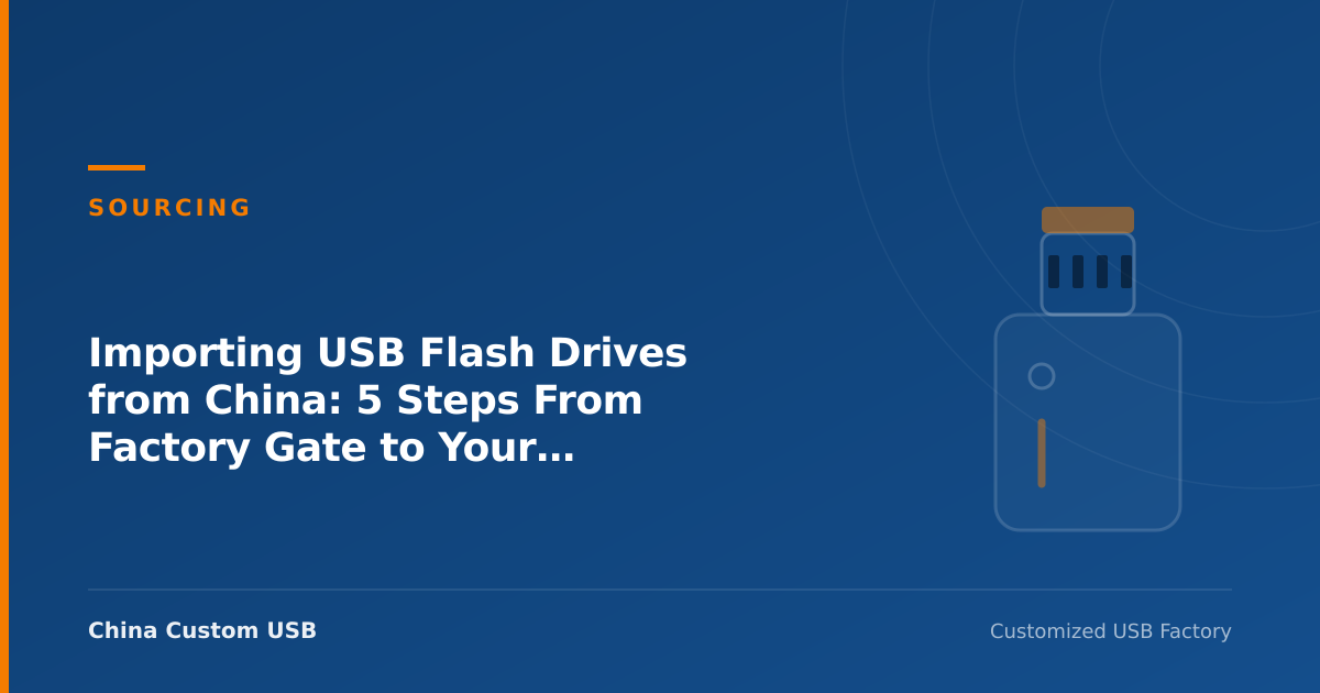 Importing USB Flash Drives from China: 5 Steps From Factory Gate to Your Warehouse